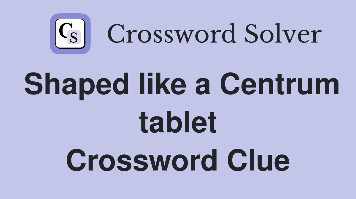 Shaped like a Centrum tablet Crossword Clue