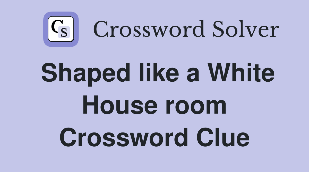 Shaped like a White House room Crossword Clue