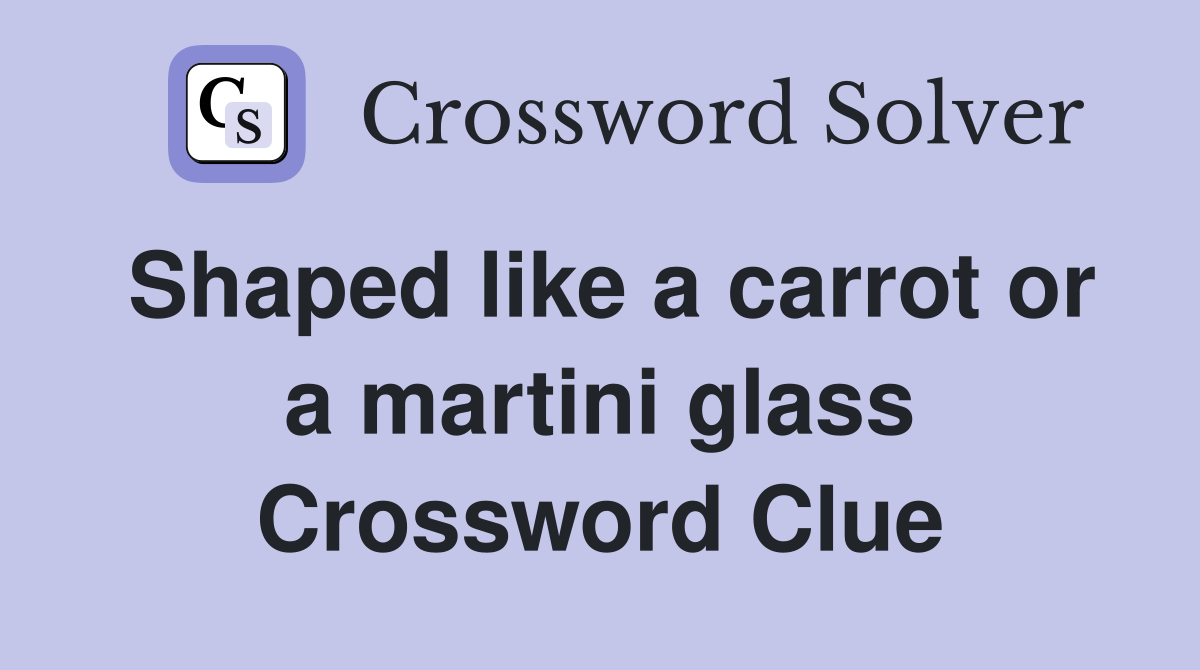 Shaped like a carrot or a martini glass Crossword Clue