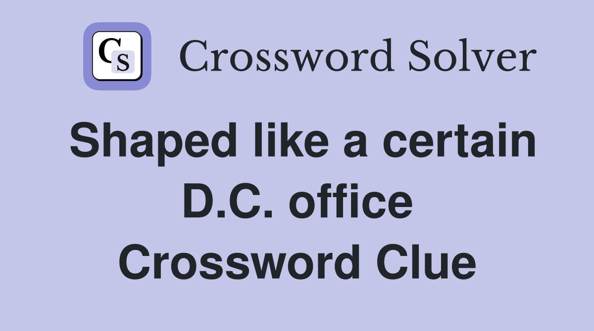 Shaped like a certain D.C. office Crossword Clue