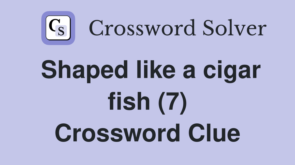 Shaped like a cigar fish (7) Crossword Clue