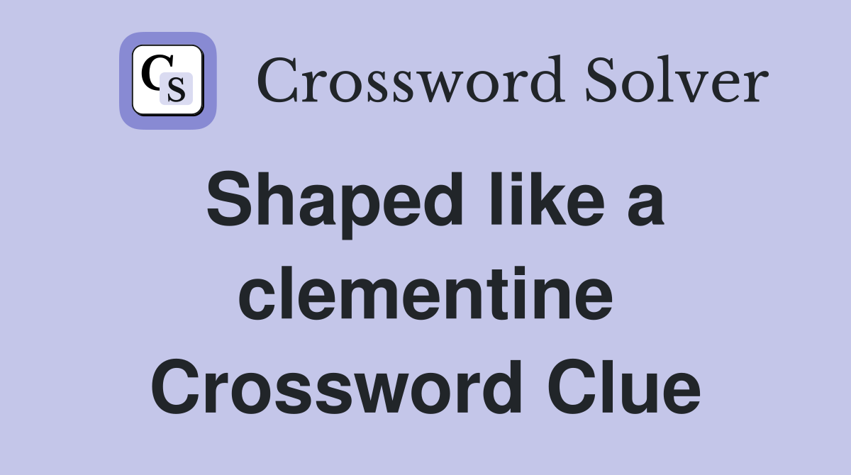 Shaped like a clementine Crossword Clue