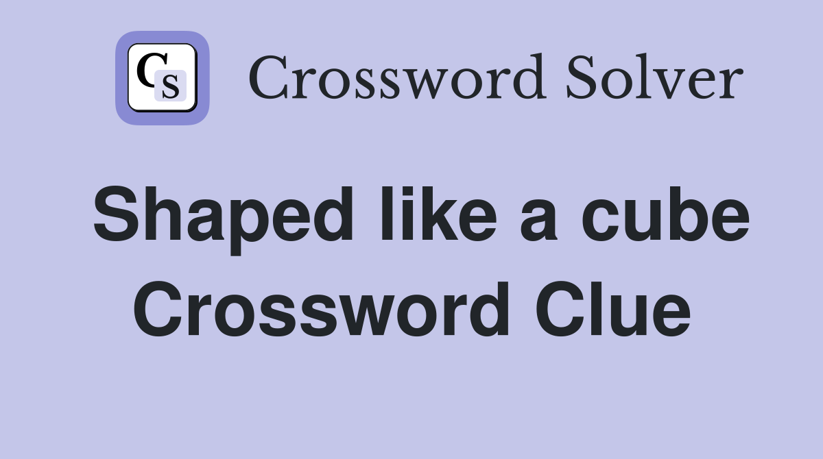 Shaped like a cube Crossword Clue