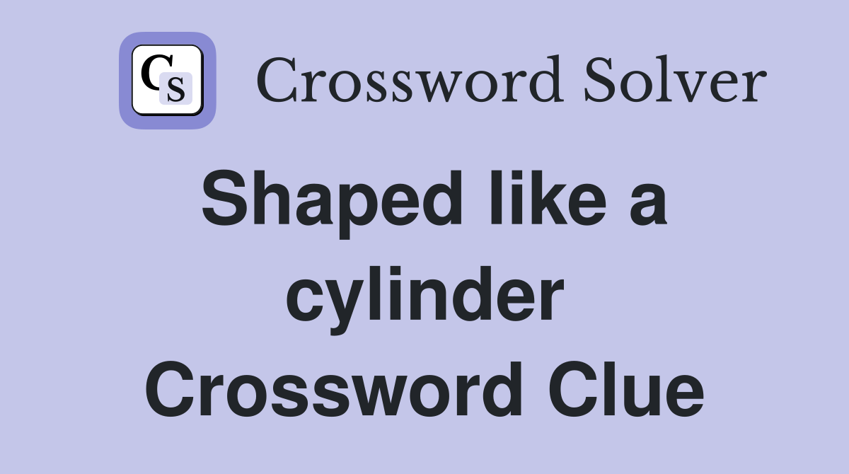 Shaped like a cylinder Crossword Clue