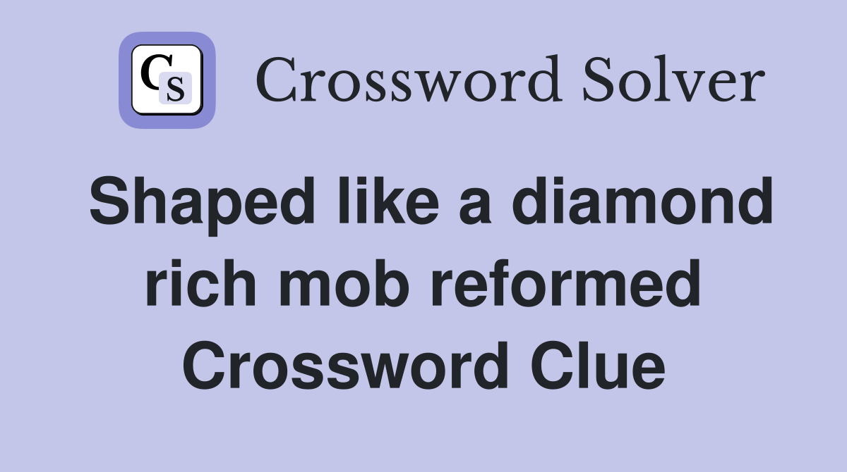 Shaped like a diamond rich mob reformed Crossword Clue