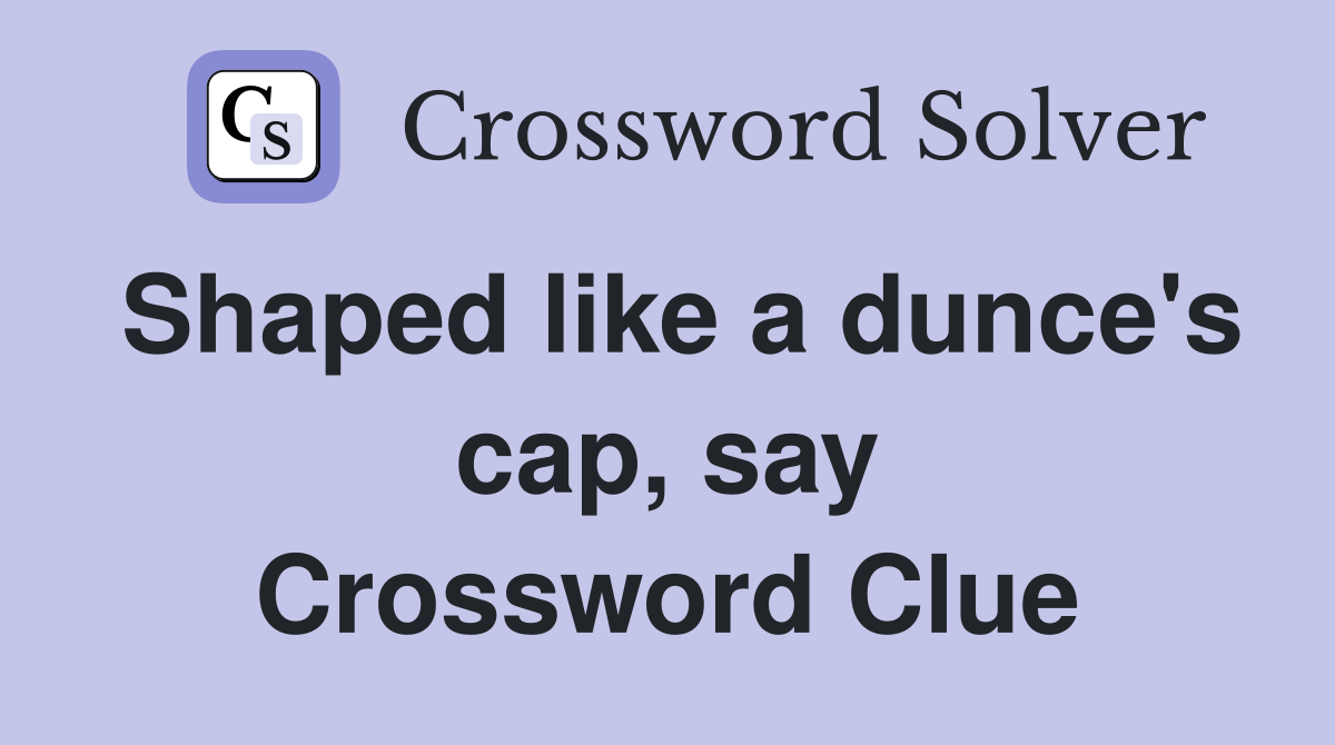 Shaped like a dunce's cap, say Crossword Clue