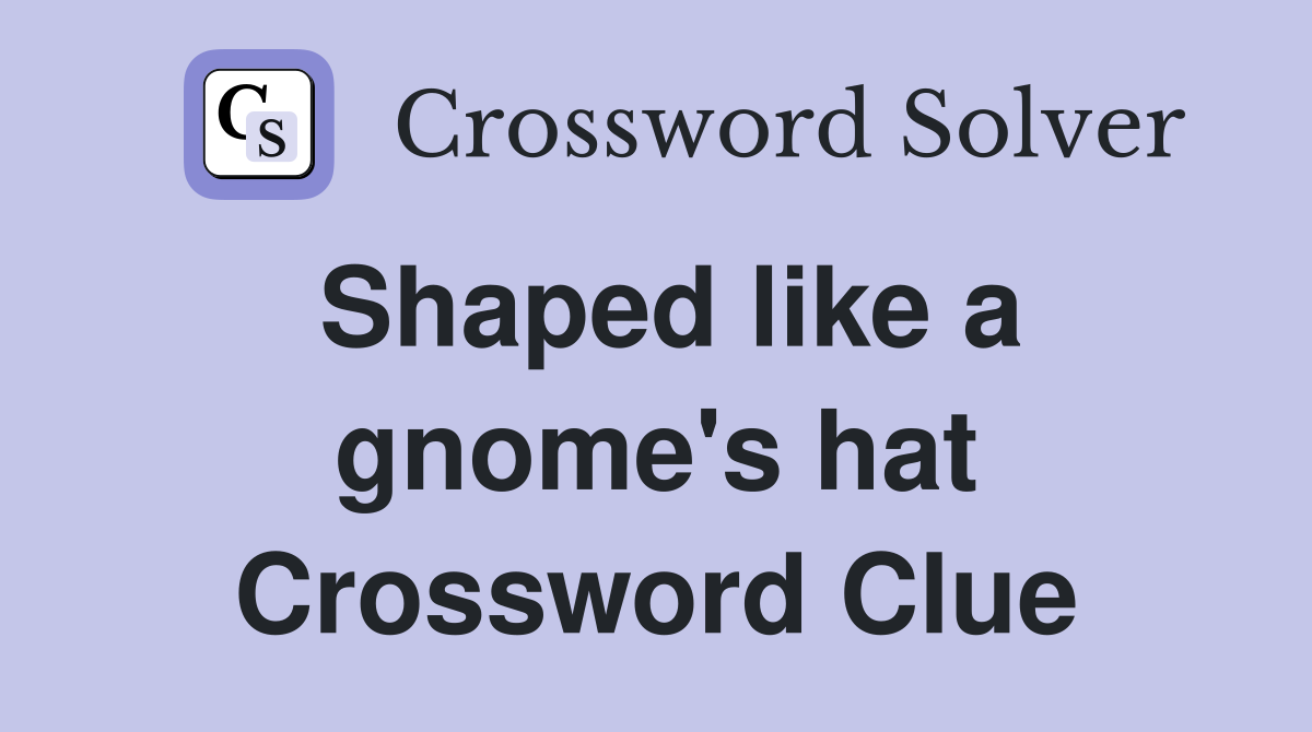 Shaped like a gnome's hat Crossword Clue
