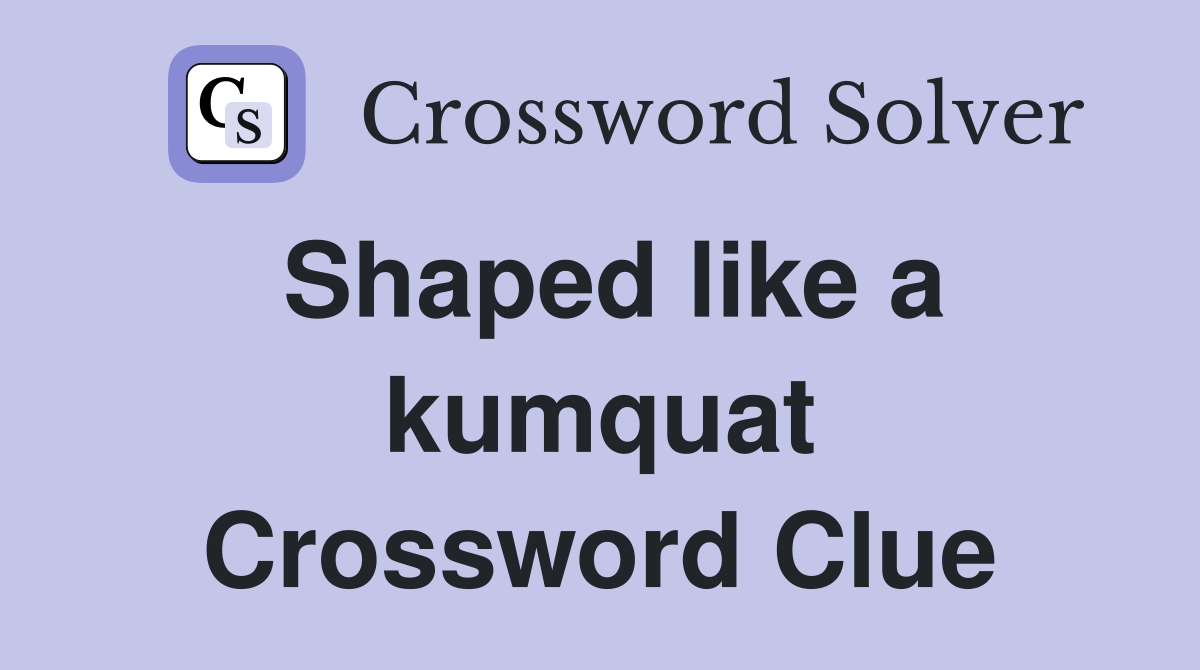 Shaped like a kumquat Crossword Clue