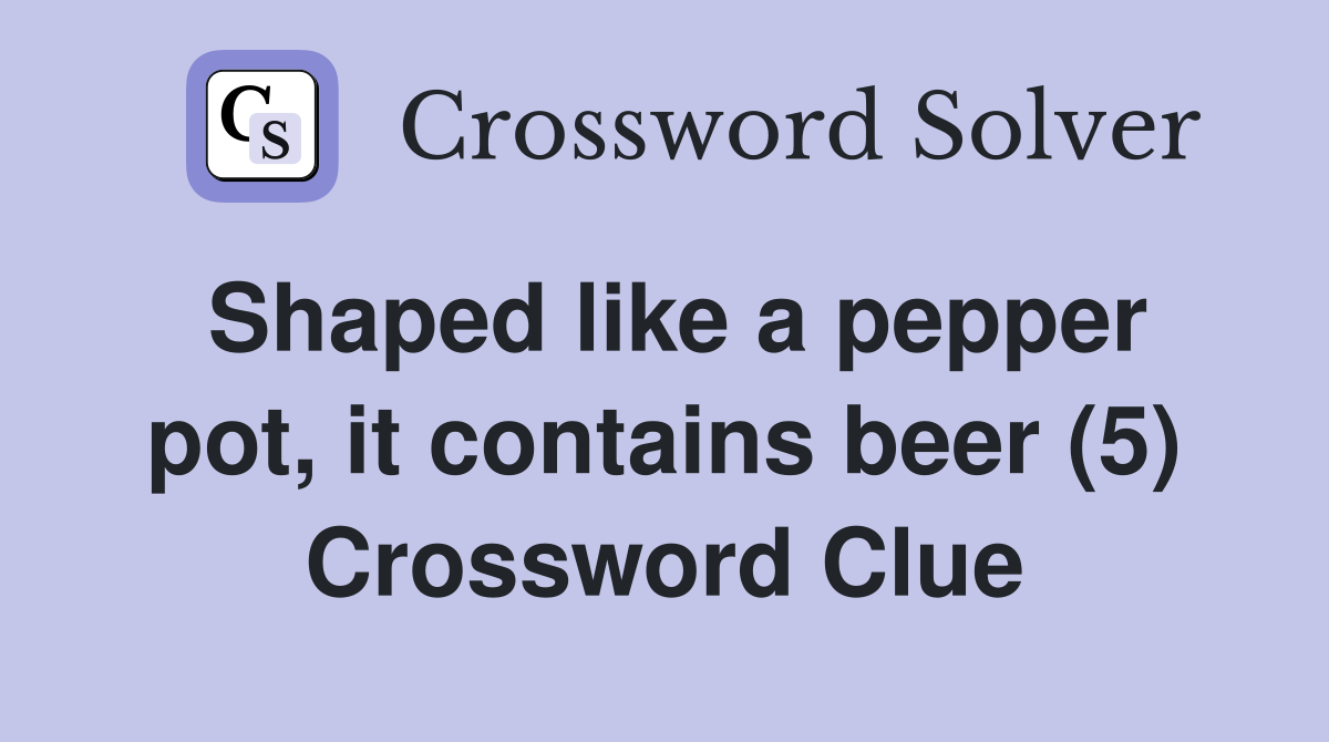 Shaped like a pepper pot, it contains beer (5) Crossword Clue