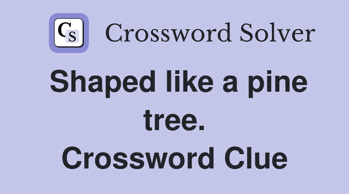 Shaped like a pine tree. Crossword Clue
