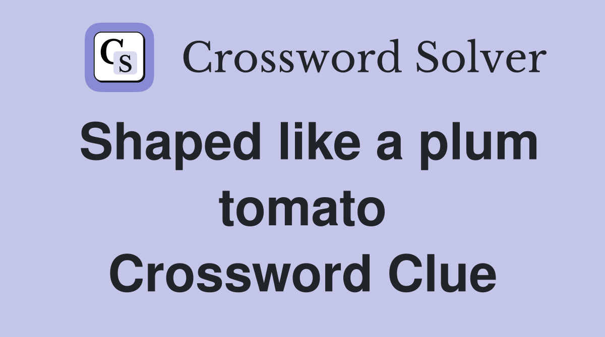 Shaped like a plum tomato Crossword Clue