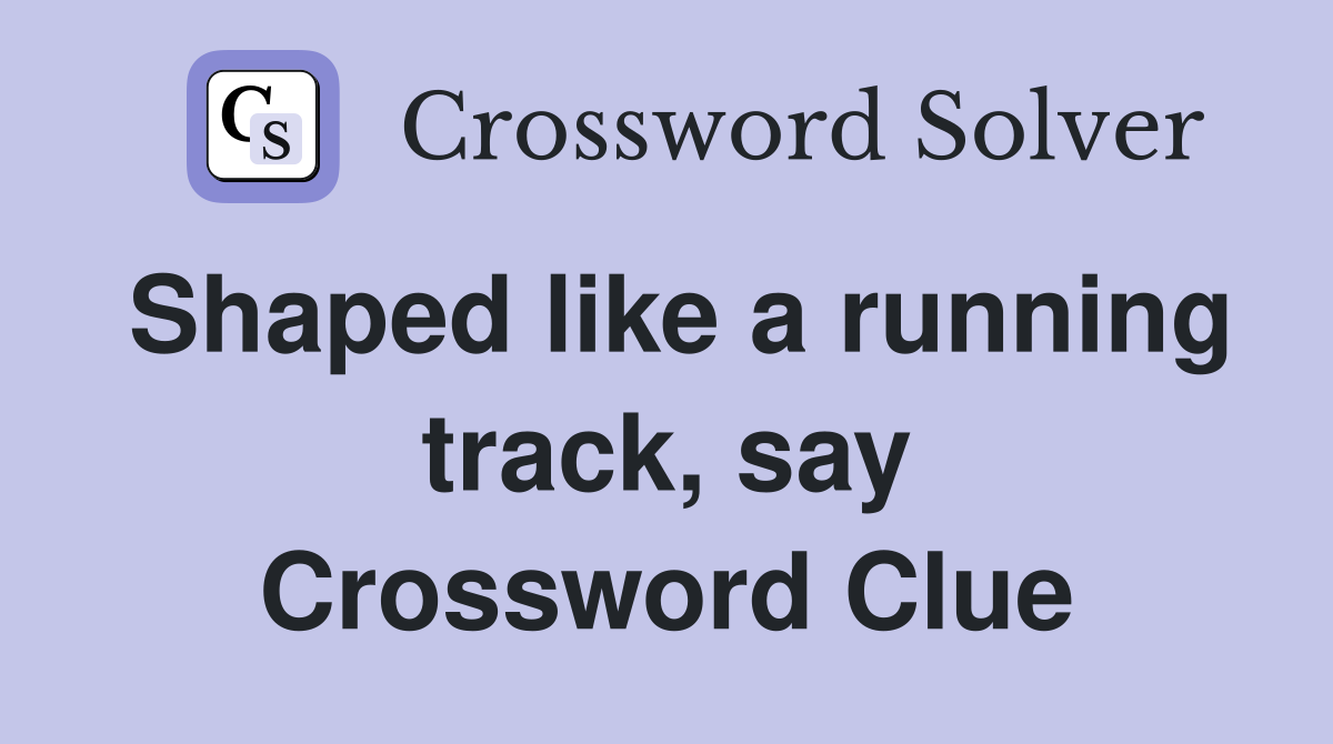 Shaped like a running track, say Crossword Clue