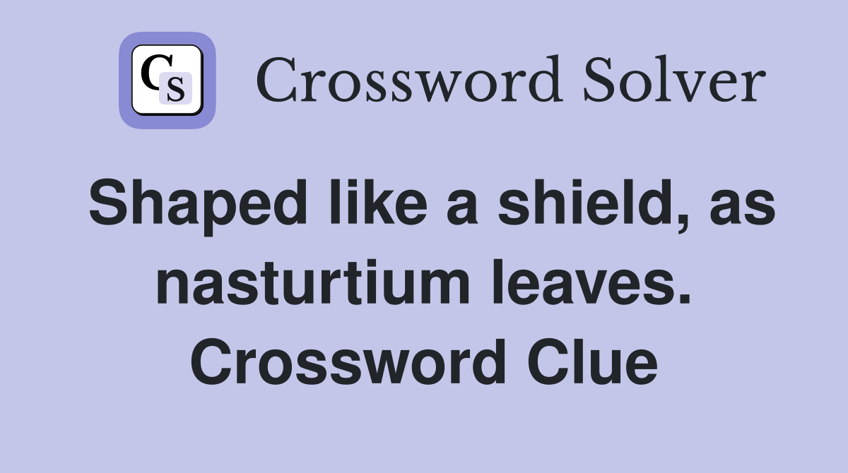 Shaped like a shield, as nasturtium leaves. Crossword Clue