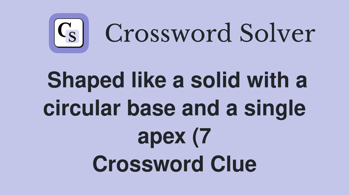 Shaped like a solid with a circular base and a single apex (7 Shaped like a solid with a circular base and a single apex (7