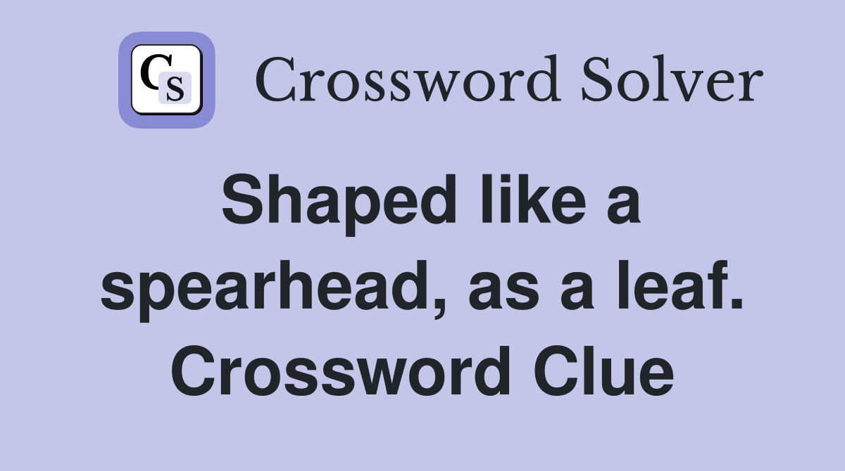 Shaped like a spearhead, as a leaf. Crossword Clue