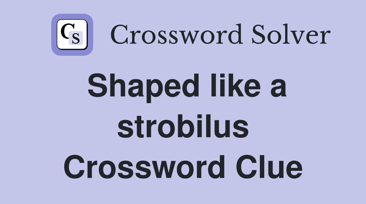 Shaped like a strobilus Crossword Clue