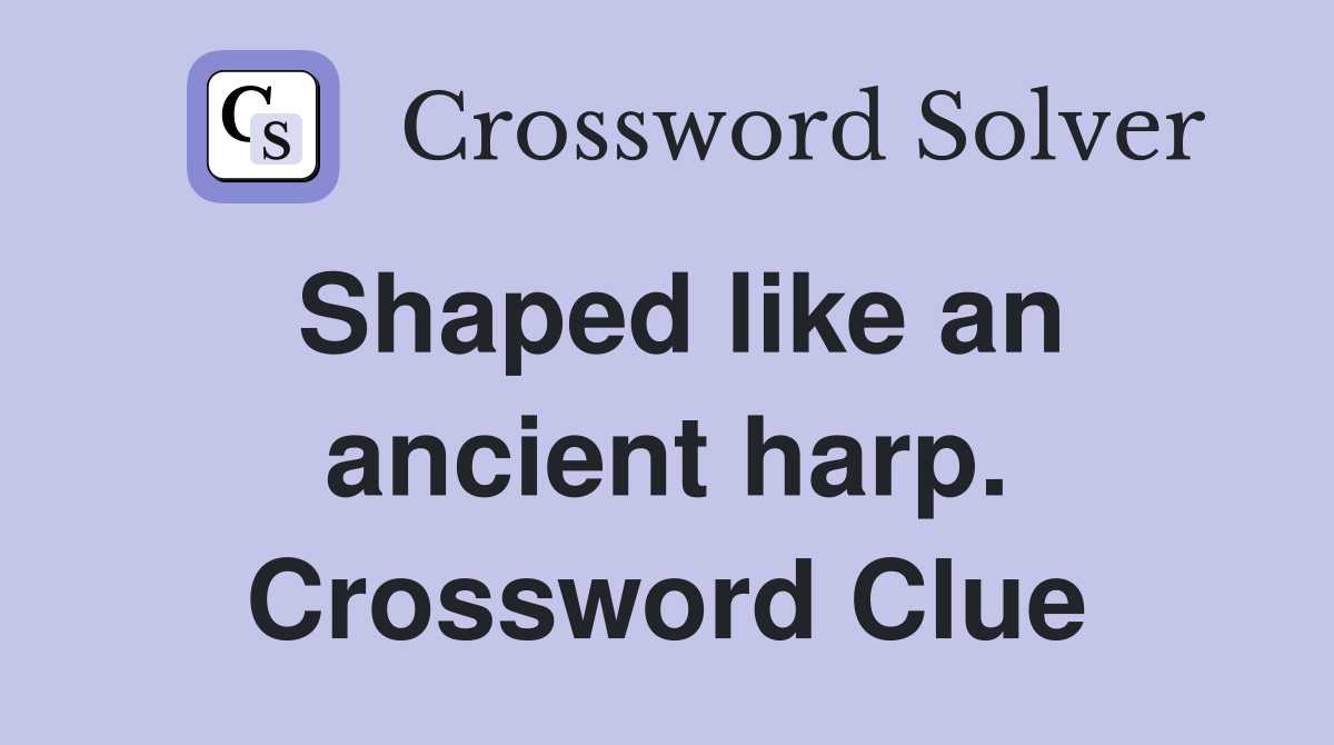 Shaped like an ancient harp. Crossword Clue