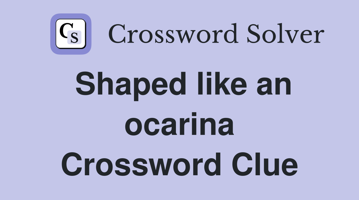Shaped like an ocarina Crossword Clue
