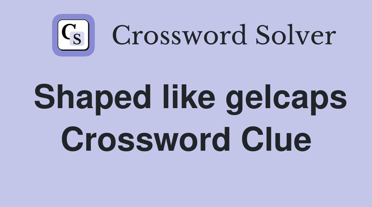 Shaped like gelcaps Crossword Clue