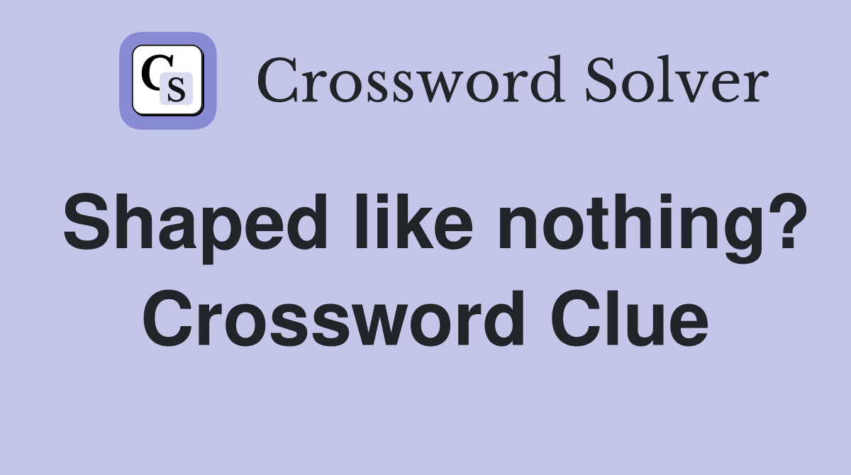 Shaped like nothing? Crossword Clue