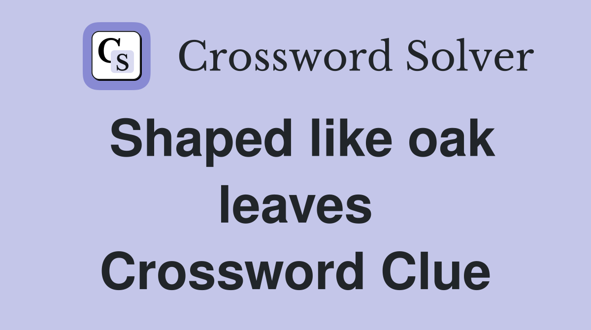 Shaped like oak leaves Crossword Clue