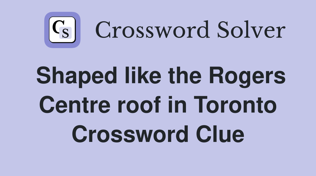 Shaped like the Rogers Centre roof in Toronto Crossword Clue