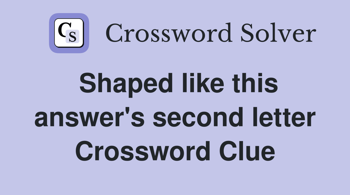 Shaped like this answer's second letter Crossword Clue