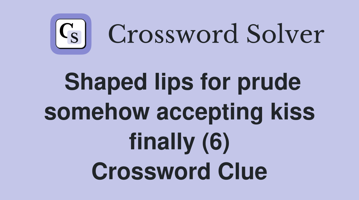 Shaped lips for prude somehow accepting kiss finally (6) Crossword Clue