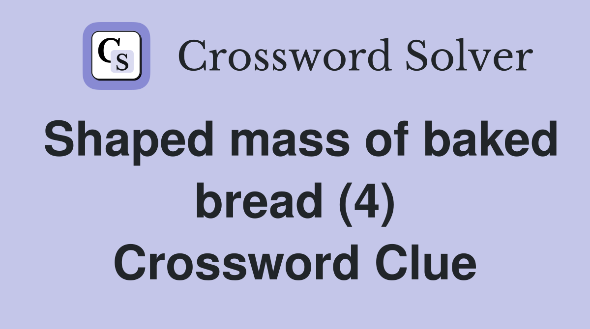 Shaped mass of baked bread (4) Crossword Clue