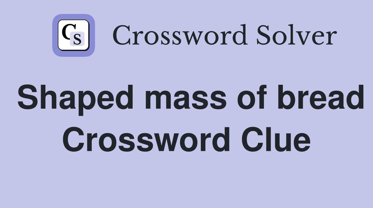 Shaped mass of bread Crossword Clue