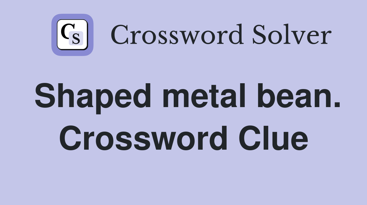 Shaped metal bean. Crossword Clue