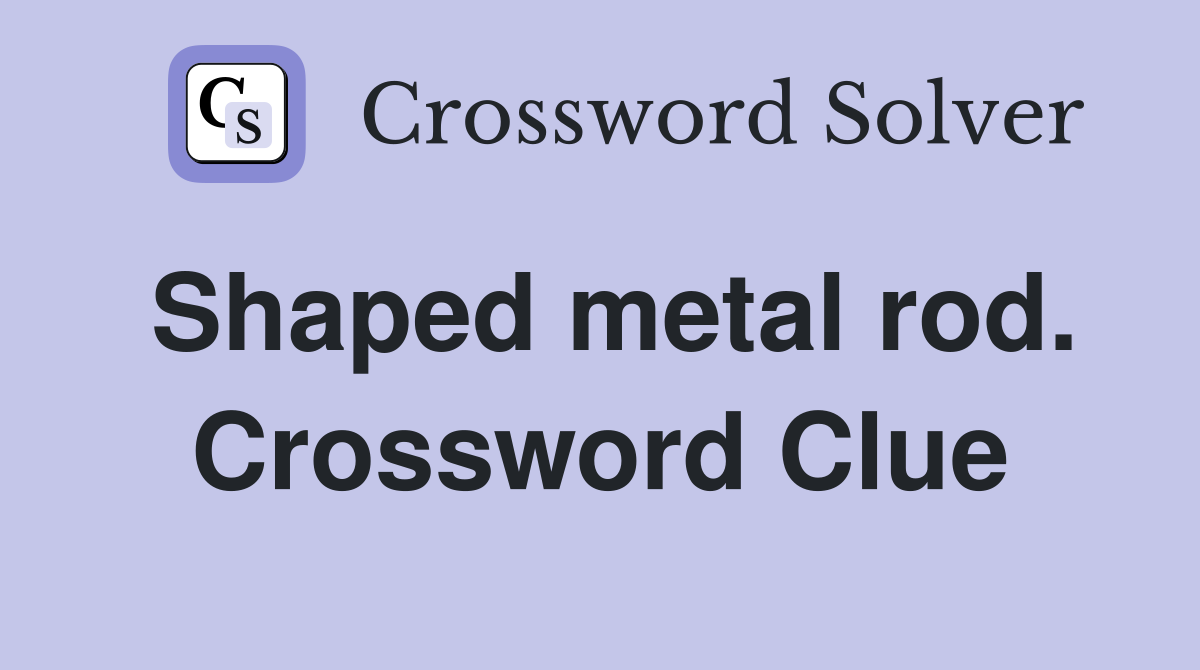 Shaped metal rod. Crossword Clue