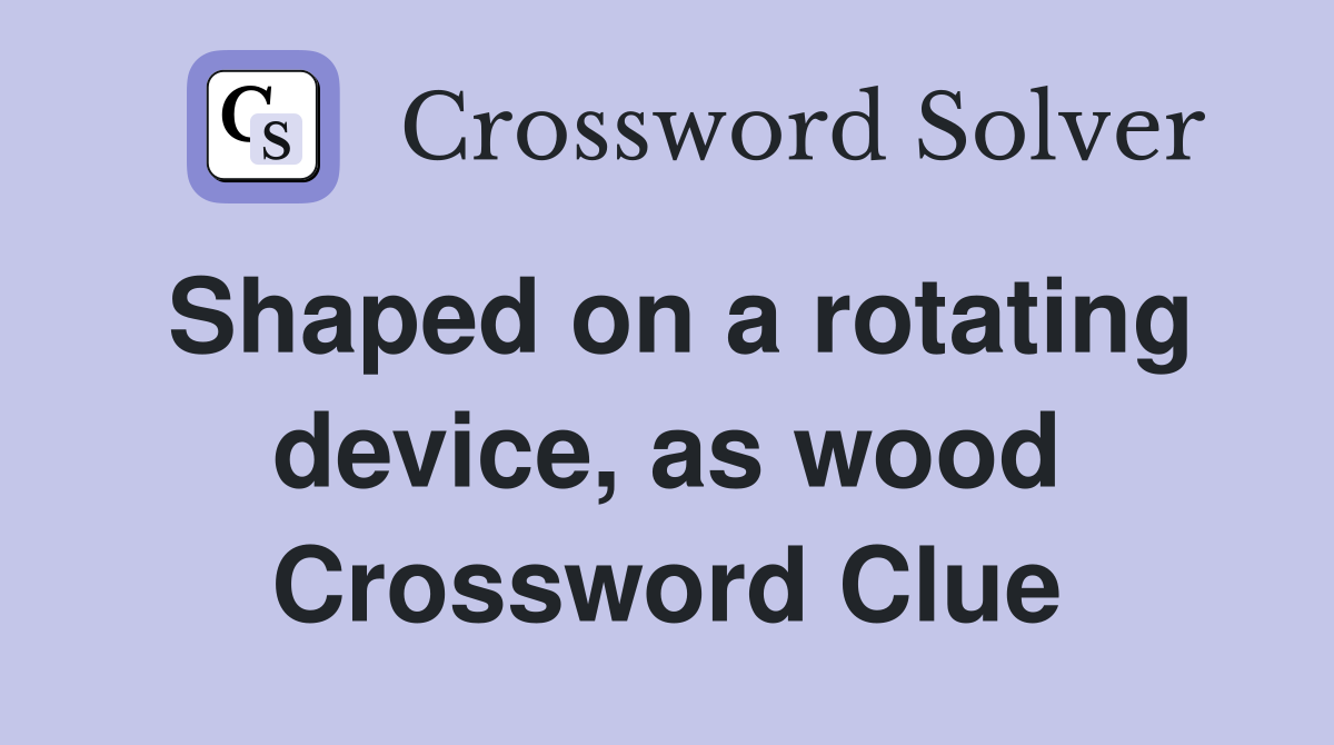 Shaped on a rotating device, as wood Crossword Clue