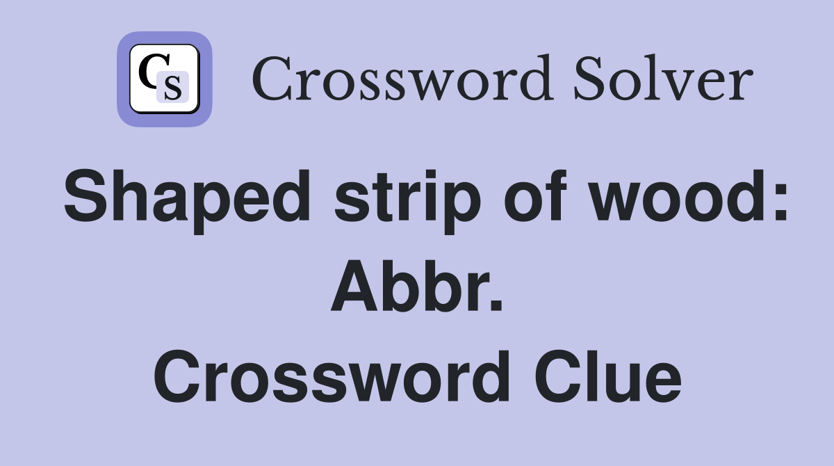 Shaped strip of wood: Abbr. Crossword Clue