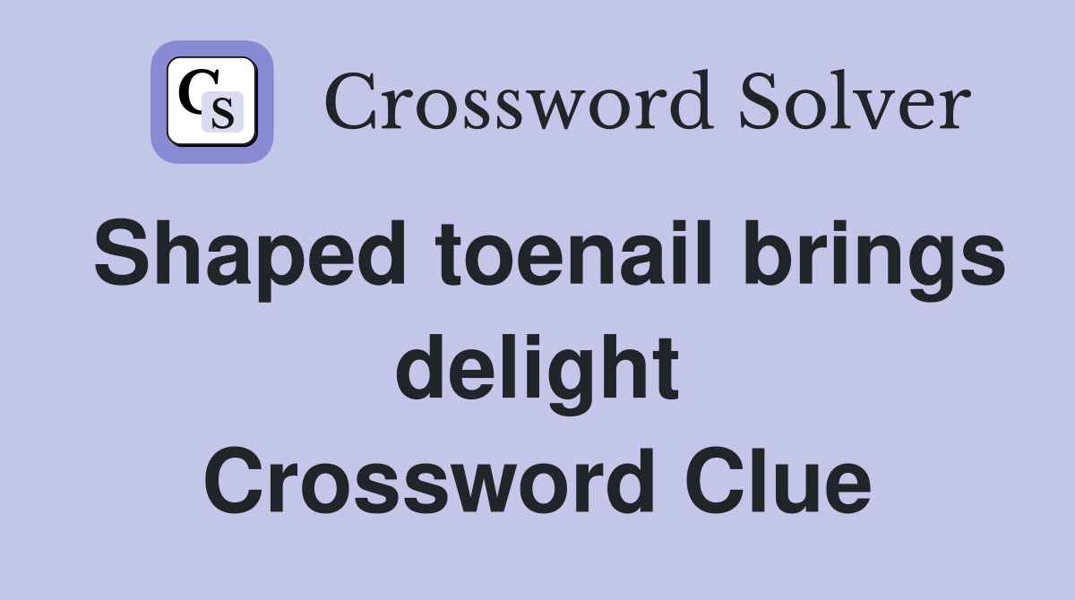 Shaped toenail brings delight Crossword Clue