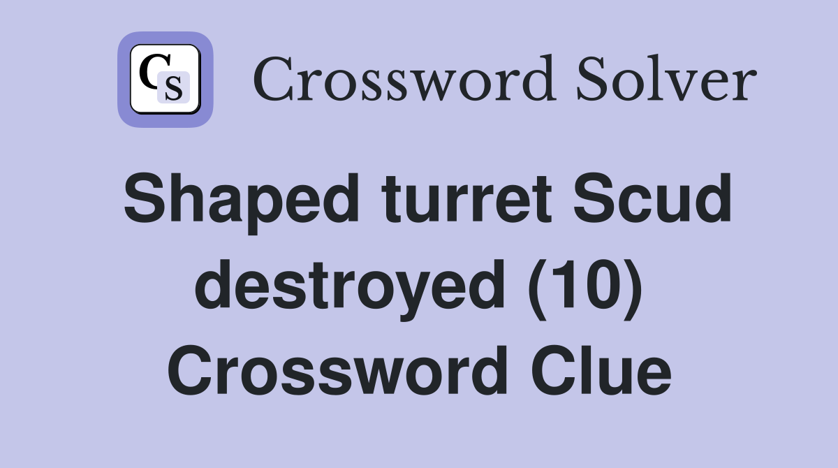 Shaped turret Scud destroyed (10) Crossword Clue