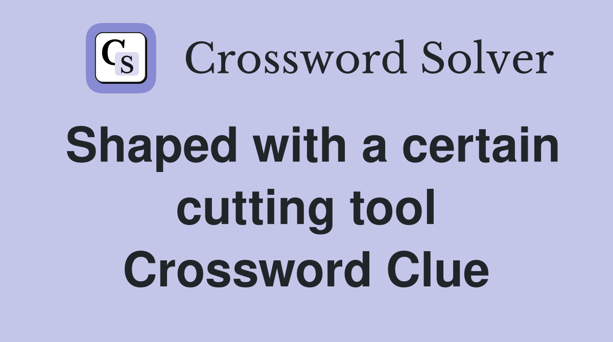 Shaped with a certain cutting tool Crossword Clue