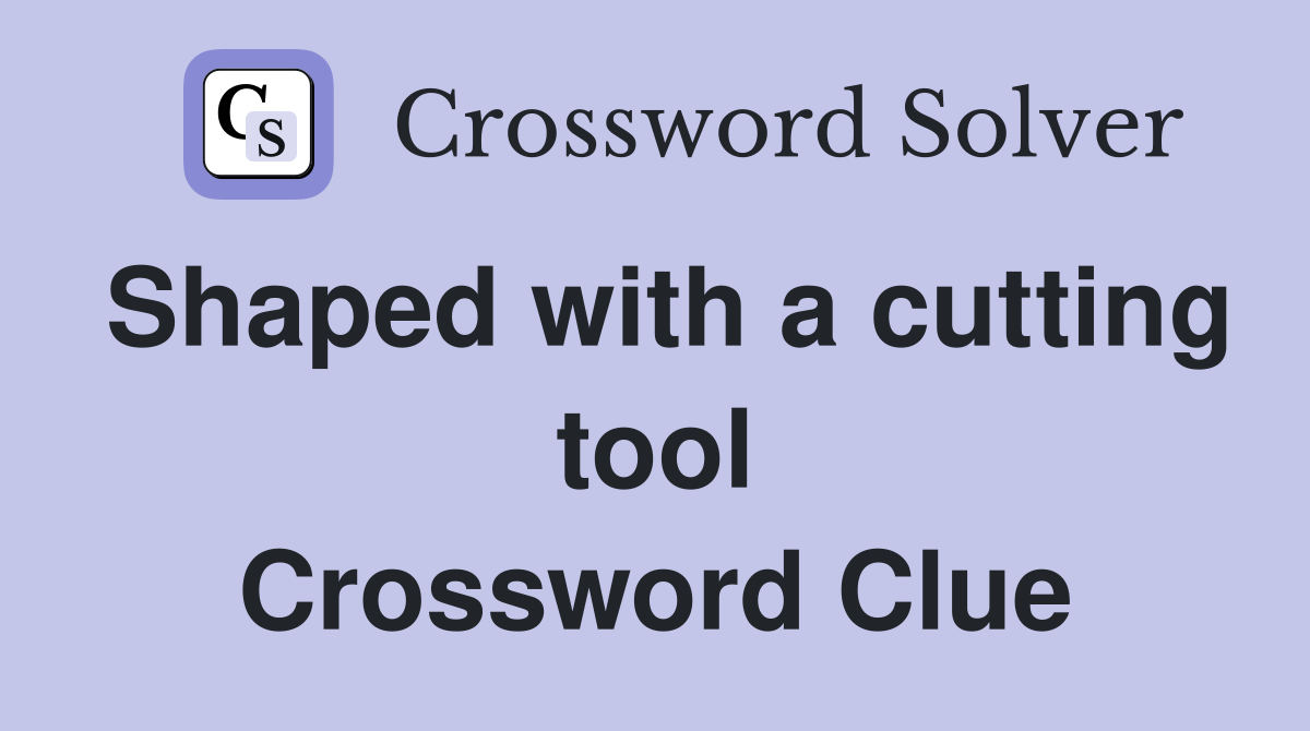 Shaped with a cutting tool Crossword Clue