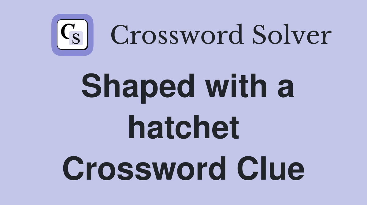 Shaped with a hatchet Crossword Clue