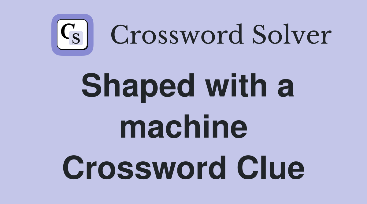 Shaped with a machine Crossword Clue