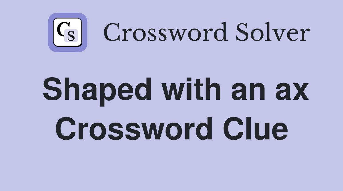 Shaped with an ax Crossword Clue