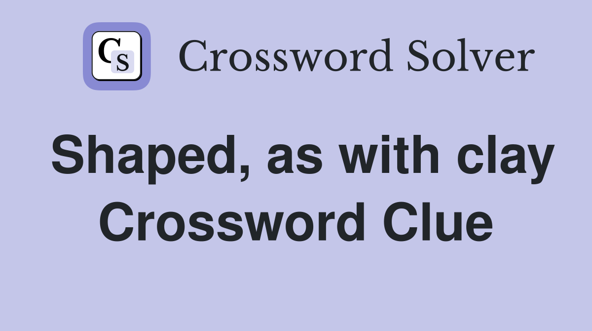 Shaped, as with clay Crossword Clue