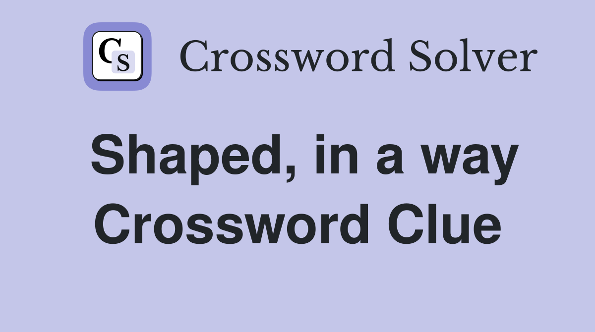 Shaped, in a way Crossword Clue