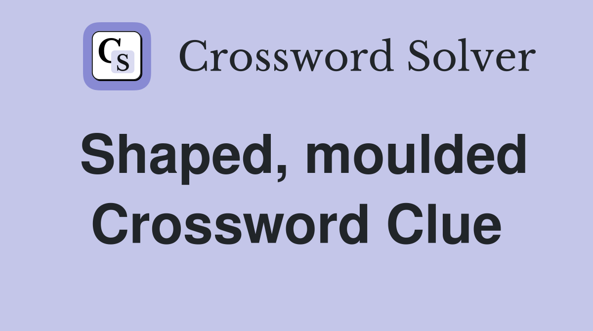 Shaped, moulded Crossword Clue