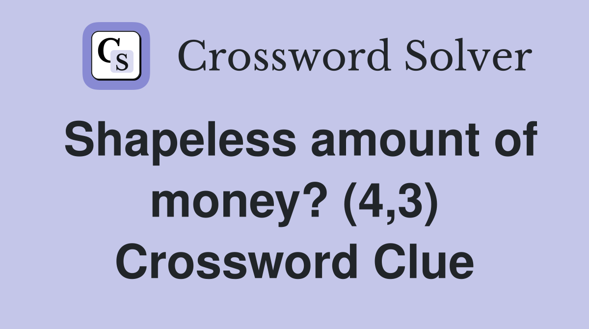Shapeless amount of money? (4,3) Crossword Clue