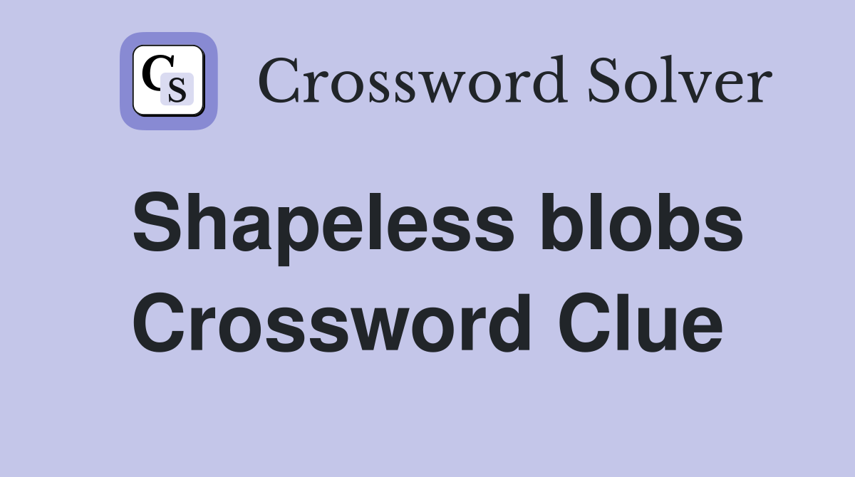 Shapeless blobs Crossword Clue