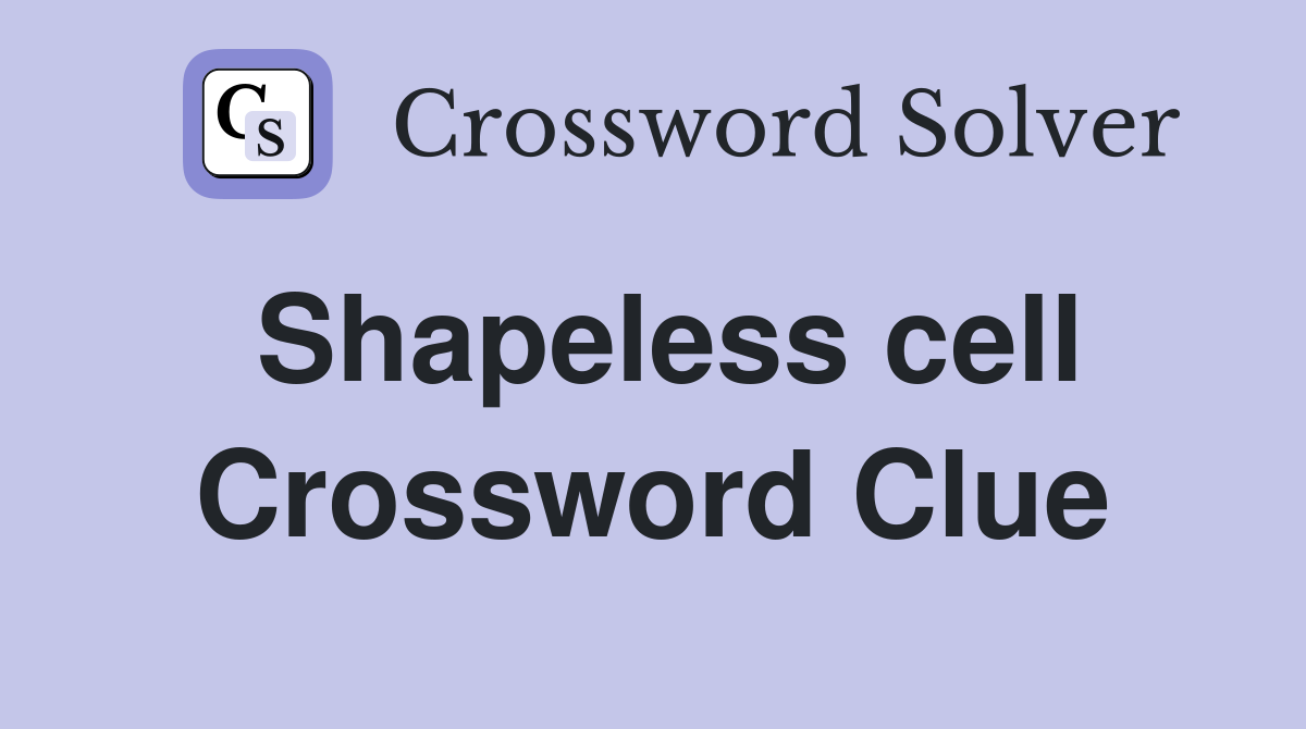 Shapeless cell Crossword Clue