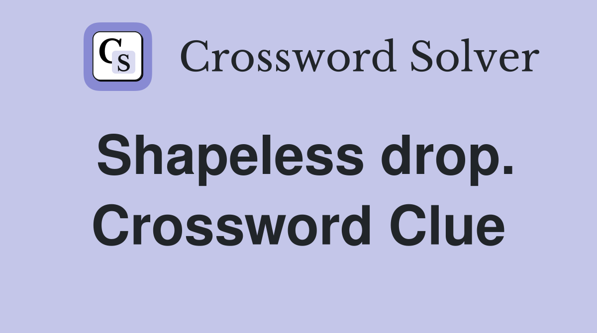 Shapeless drop. Crossword Clue