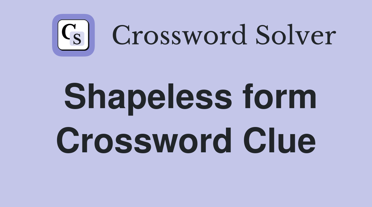 Shapeless form Crossword Clue