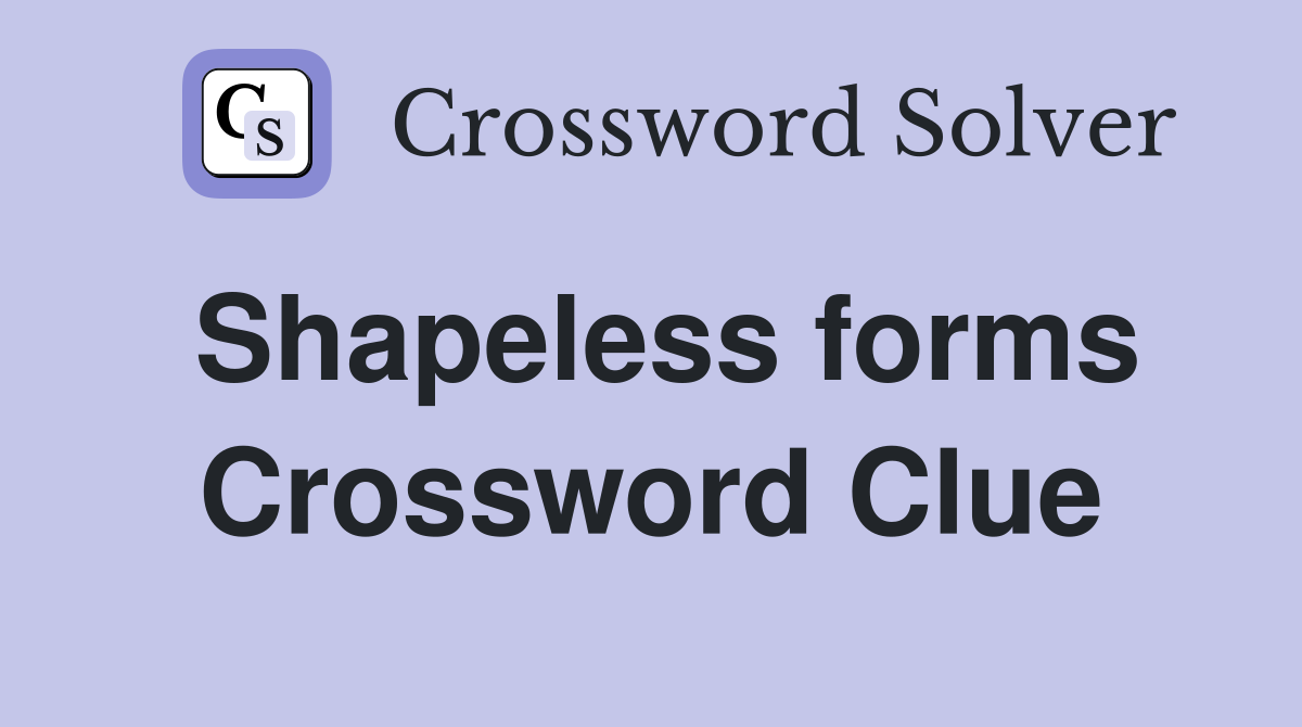 Shapeless forms Crossword Clue
